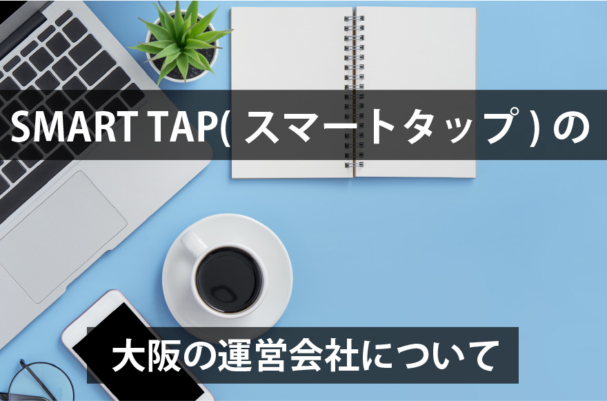 SMART TAP(スマートタップ)の大阪の運営会社について